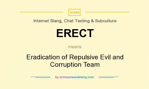 What does ERECT mean? It stands for Eradication of Repulsive Evil and Corruption Team