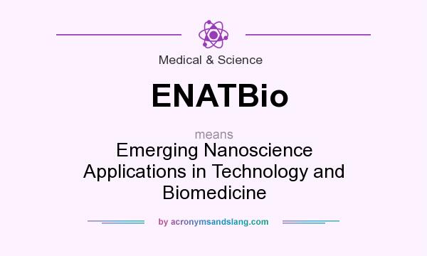 What does ENATBio mean? It stands for Emerging Nanoscience Applications in Technology and Biomedicine