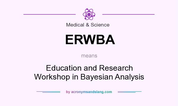 What does ERWBA mean? It stands for Education and Research Workshop in Bayesian Analysis