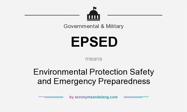 What does EPSED mean? It stands for Environmental Protection Safety and Emergency Preparedness