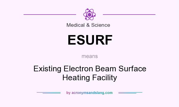 What does ESURF mean? It stands for Existing Electron Beam Surface Heating Facility