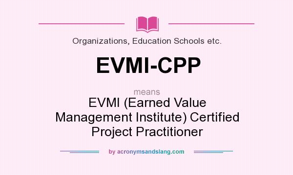 What does EVMI-CPP mean? It stands for EVMI (Earned Value Management Institute) Certified Project Practitioner