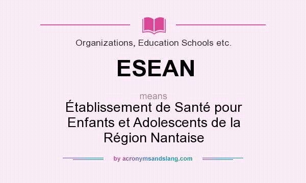 What does ESEAN mean? It stands for Établissement de Santé pour Enfants et Adolescents de la Région Nantaise