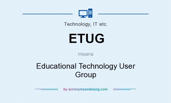 What does ETUG mean? It stands for Educational Technology User Group