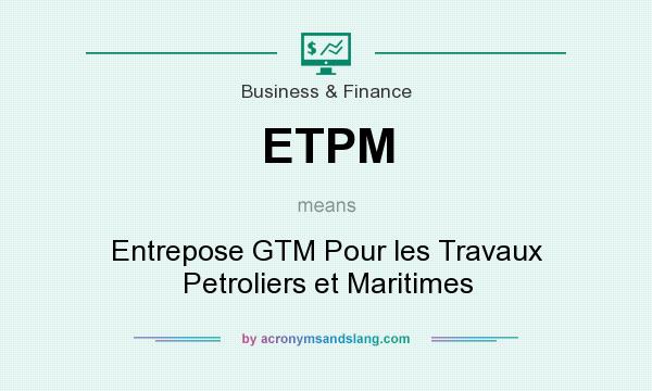 What does ETPM mean? It stands for Entrepose GTM Pour les Travaux Petroliers et Maritimes