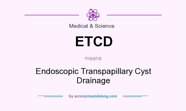 What does ETCD mean? It stands for Endoscopic Transpapillary Cyst Drainage