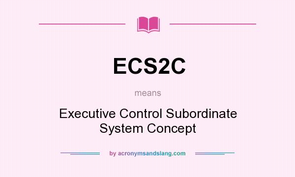 What does ECS2C mean? It stands for Executive Control Subordinate System Concept
