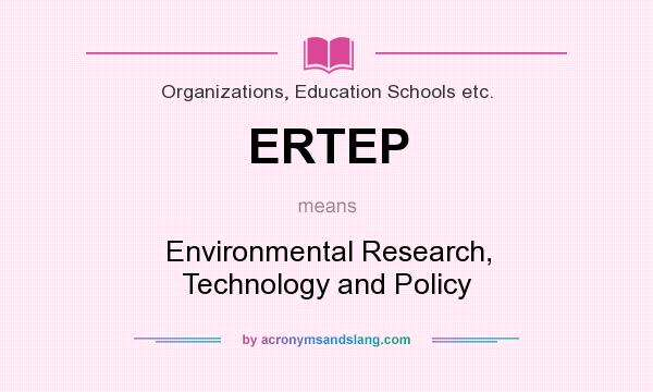 What does ERTEP mean? It stands for Environmental Research, Technology and Policy