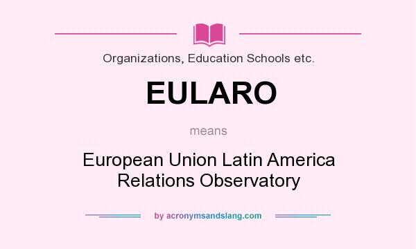 What does EULARO mean? It stands for European Union Latin America Relations Observatory