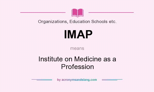 What does IMAP mean? It stands for Institute on Medicine as a Profession
