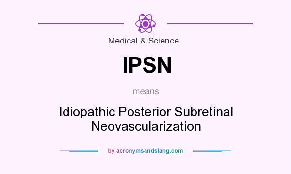 What does IPSN mean? It stands for Idiopathic Posterior Subretinal Neovascularization
