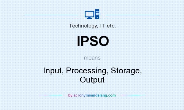 What does IPSO mean? It stands for Input, Processing, Storage, Output