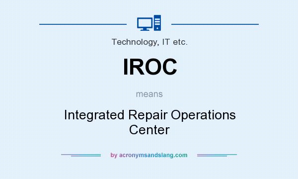 What does IROC mean? It stands for Integrated Repair Operations Center