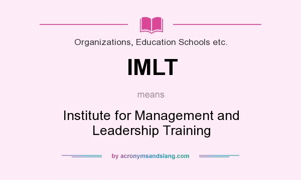 What does IMLT mean? It stands for Institute for Management and Leadership Training