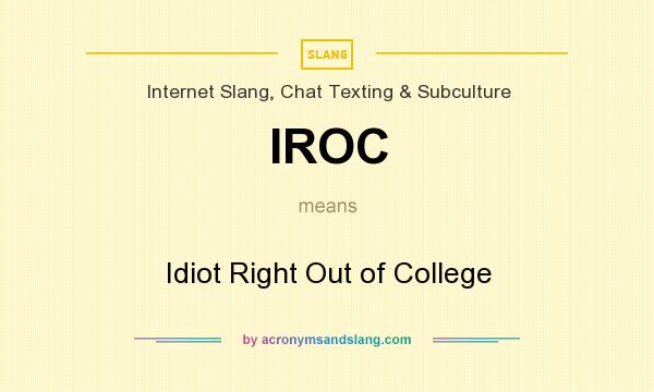 What does IROC mean? It stands for Idiot Right Out of College