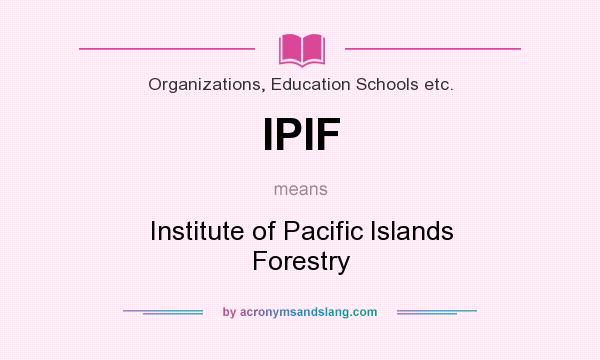 What does IPIF mean? It stands for Institute of Pacific Islands Forestry