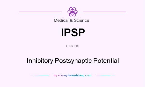 What does IPSP mean? It stands for Inhibitory Postsynaptic Potential