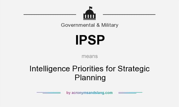 What does IPSP mean? It stands for Intelligence Priorities for Strategic Planning