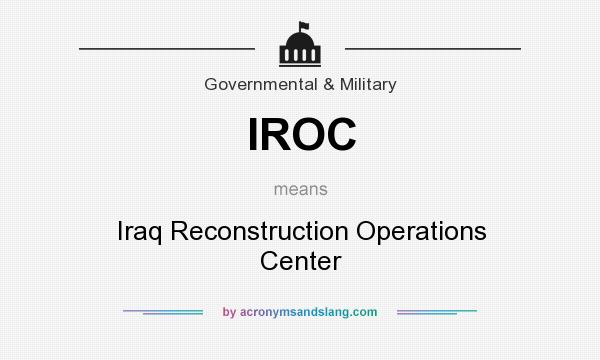 What does IROC mean? It stands for Iraq Reconstruction Operations Center