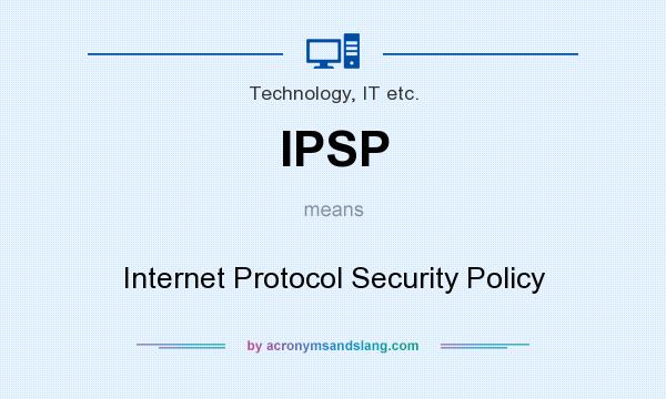 What does IPSP mean? It stands for Internet Protocol Security Policy