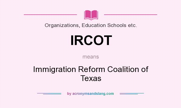 What does IRCOT mean? It stands for Immigration Reform Coalition of Texas