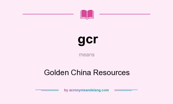 What does gcr mean? It stands for Golden China Resources