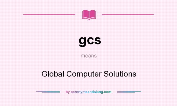 What does gcs mean? It stands for Global Computer Solutions