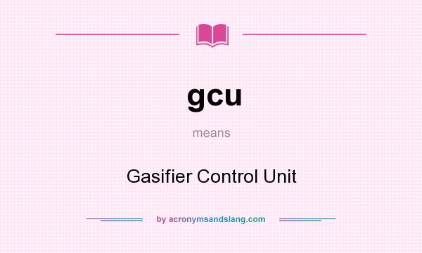What does gcu mean? It stands for Gasifier Control Unit
