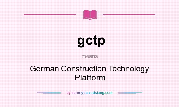 What does gctp mean? It stands for German Construction Technology Platform