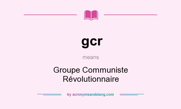 What does gcr mean? It stands for Groupe Communiste Révolutionnaire