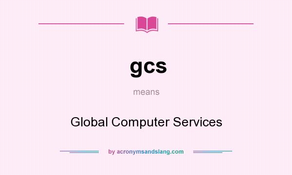 What does gcs mean? It stands for Global Computer Services