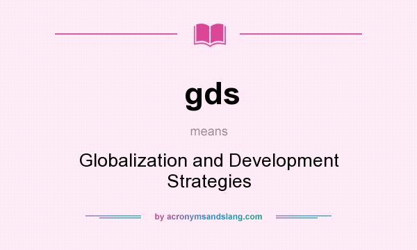 What does gds mean? It stands for Globalization and Development Strategies