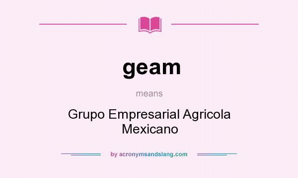 What does geam mean? It stands for Grupo Empresarial Agricola Mexicano