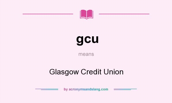 What does gcu mean? It stands for Glasgow Credit Union