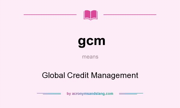 What does gcm mean? It stands for Global Credit Management
