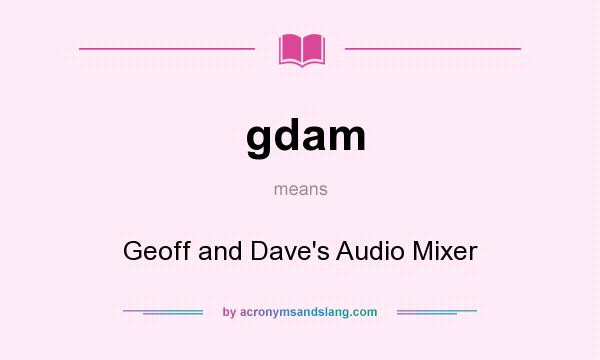 What does gdam mean? It stands for Geoff and Dave`s Audio Mixer