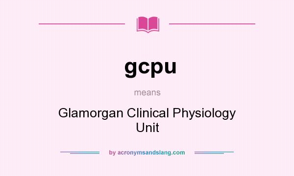 What does gcpu mean? It stands for Glamorgan Clinical Physiology Unit