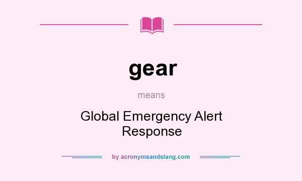 What does gear mean? It stands for Global Emergency Alert Response