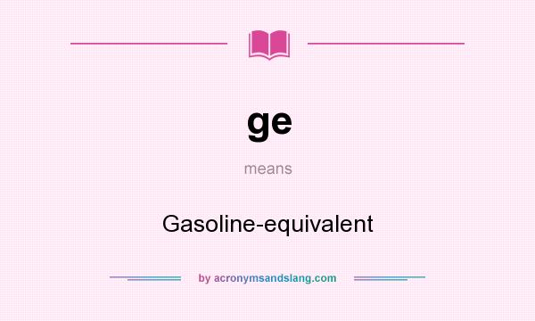 What does ge mean? It stands for Gasoline-equivalent