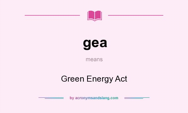 What does gea mean? It stands for Green Energy Act
