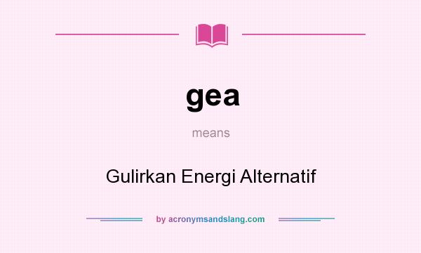 What does gea mean? It stands for Gulirkan Energi Alternatif