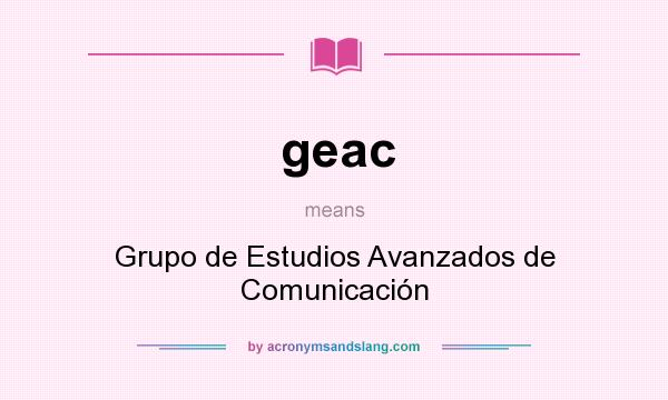 What does geac mean? It stands for Grupo de Estudios Avanzados de Comunicación