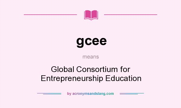 What does gcee mean? It stands for Global Consortium for Entrepreneurship Education