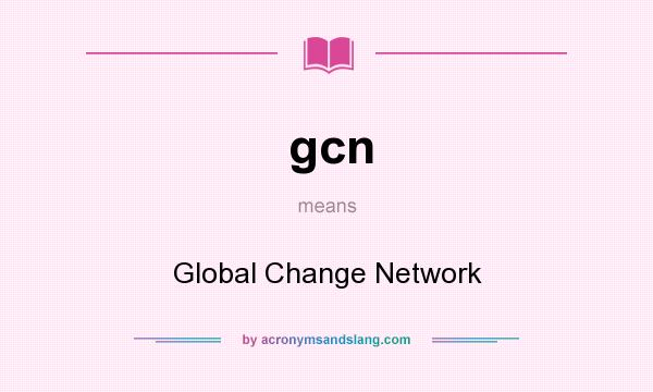 What does gcn mean? It stands for Global Change Network