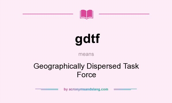 What does gdtf mean? It stands for Geographically Dispersed Task Force