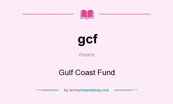 What does gcf mean? It stands for Gulf Coast Fund