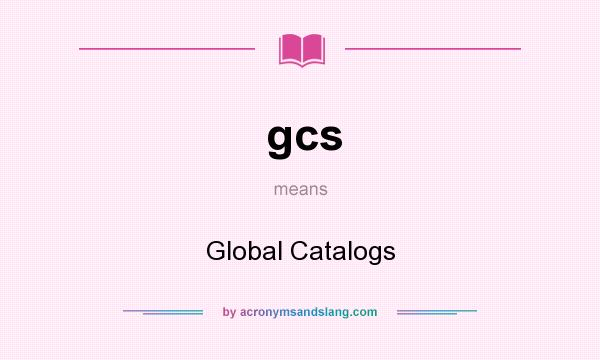 What does gcs mean? It stands for Global Catalogs