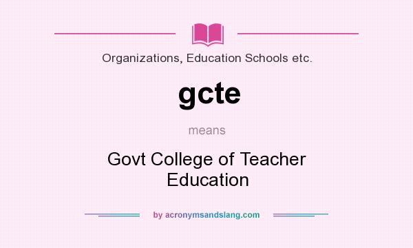 What does gcte mean? It stands for Govt College of Teacher Education
