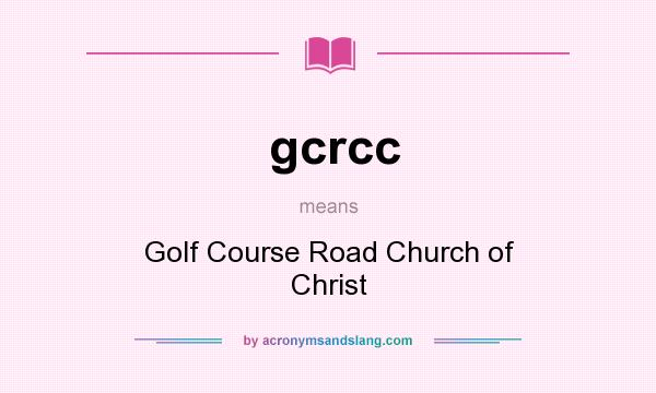 What does gcrcc mean? It stands for Golf Course Road Church of Christ