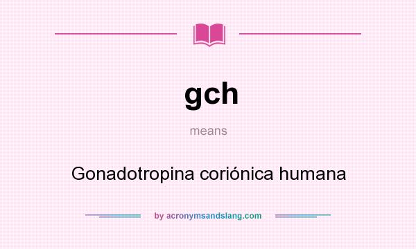 What does gch mean? It stands for Gonadotropina coriónica humana